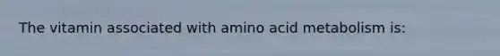 The vitamin associated with amino acid metabolism is: