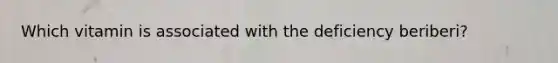Which vitamin is associated with the deficiency beriberi?