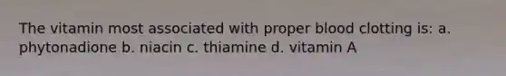 The vitamin most associated with proper blood clotting is: a. phytonadione b. niacin c. thiamine d. vitamin A