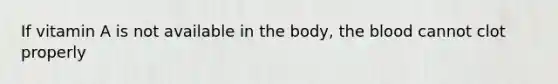 If​ ​vitamin​ ​A​ ​is​ ​not​ ​available​ ​in​ ​the​ ​body,​ ​the​ ​blood​ ​cannot​ ​clot​ ​properly​