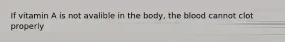 If vitamin A is not avalible in the body, the blood cannot clot properly