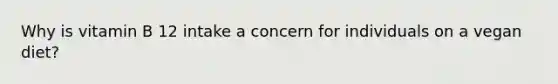 Why is vitamin B 12 intake a concern for individuals on a vegan diet?
