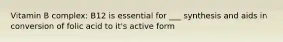 Vitamin B complex: B12 is essential for ___ synthesis and aids in conversion of folic acid to it's active form