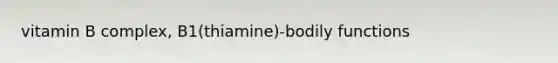 vitamin B complex, B1(thiamine)-bodily functions