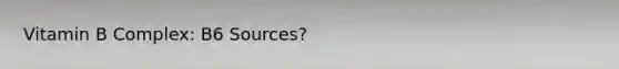 Vitamin B Complex: B6 Sources?