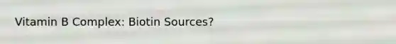 Vitamin B Complex: Biotin Sources?