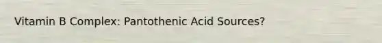 Vitamin B Complex: Pantothenic Acid Sources?