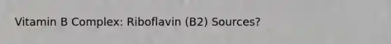 Vitamin B Complex: Riboflavin (B2) Sources?