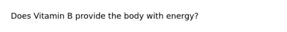 Does Vitamin B provide the body with energy?