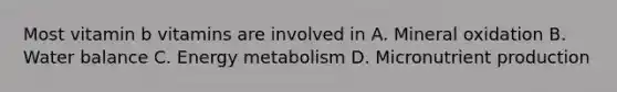 Most vitamin b vitamins are involved in A. Mineral oxidation B. Water balance C. Energy metabolism D. Micronutrient production