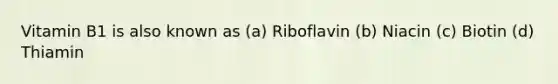 Vitamin B1 is also known as (a) Riboflavin (b) Niacin (c) Biotin (d) Thiamin