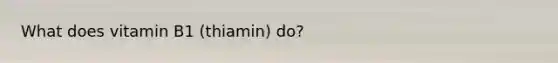 What does vitamin B1 (thiamin) do?
