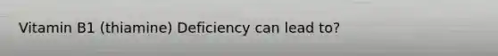 Vitamin B1 (thiamine) Deficiency can lead to?