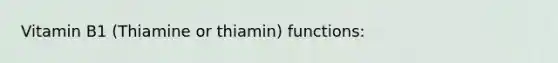 Vitamin B1 (Thiamine or thiamin) functions: