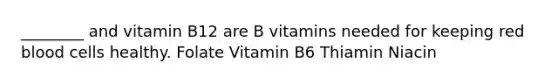 ________ and vitamin B12 are B vitamins needed for keeping red blood cells healthy. Folate Vitamin B6 Thiamin Niacin