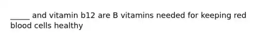 _____ and vitamin b12 are B vitamins needed for keeping red blood cells healthy