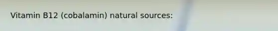 Vitamin B12 (cobalamin) natural sources: