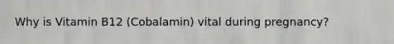 Why is Vitamin B12 (Cobalamin) vital during pregnancy?