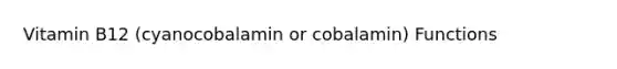 Vitamin B12 (cyanocobalamin or cobalamin) Functions