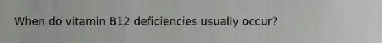 When do vitamin B12 deficiencies usually occur?