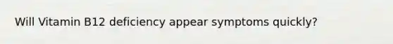 Will Vitamin B12 deficiency appear symptoms quickly?