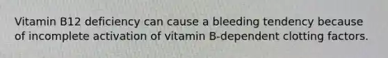 Vitamin B12 deficiency can cause a bleeding tendency because of incomplete activation of vitamin B-dependent clotting factors.