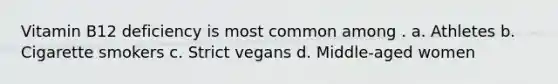 Vitamin B12 deficiency is most common among . a. Athletes b. Cigarette smokers c. Strict vegans d. Middle-aged women