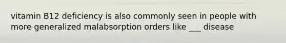 vitamin B12 deficiency is also commonly seen in people with more generalized malabsorption orders like ___ disease