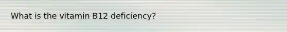 What is the vitamin B12 deficiency?