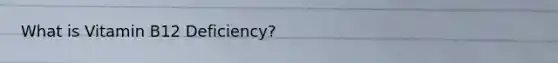 What is Vitamin B12 Deficiency?
