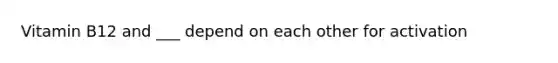 Vitamin B12 and ___ depend on each other for activation