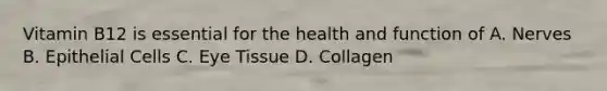 Vitamin B12 is essential for the health and function of A. Nerves B. Epithelial Cells C. Eye Tissue D. Collagen