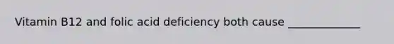 Vitamin B12 and folic acid deficiency both cause _____________