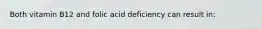 Both vitamin B12 and folic acid deficiency can result in: