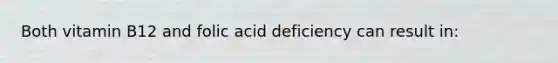 Both vitamin B12 and folic acid deficiency can result in: