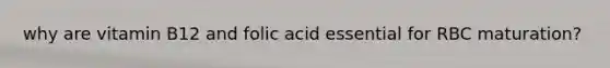 why are vitamin B12 and folic acid essential for RBC maturation?