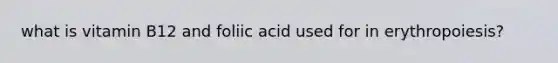 what is vitamin B12 and foliic acid used for in erythropoiesis?