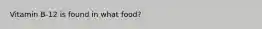 Vitamin B-12 is found in what food?