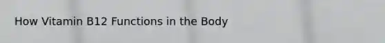 How Vitamin B12 Functions in the Body