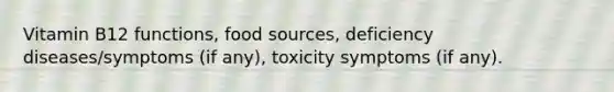 Vitamin B12 functions, food sources, deficiency diseases/symptoms (if any), toxicity symptoms (if any).