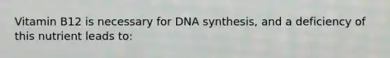 Vitamin B12 is necessary for DNA synthesis, and a deficiency of this nutrient leads to: