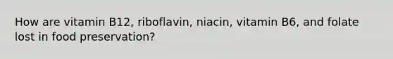 How are vitamin B12, riboflavin, niacin, vitamin B6, and folate lost in food preservation?
