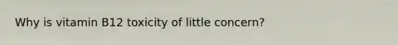 Why is vitamin B12 toxicity of little concern?