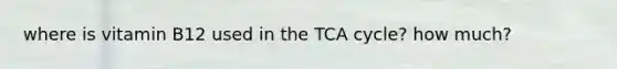 where is vitamin B12 used in the TCA cycle? how much?