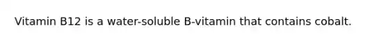 Vitamin B12 is a water-soluble B-vitamin that contains cobalt.