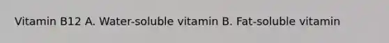 Vitamin B12 A. Water-soluble vitamin B. Fat-soluble vitamin