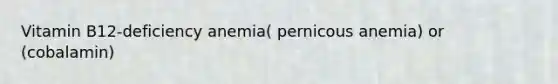 Vitamin B12-deficiency anemia( pernicous anemia) or (cobalamin)