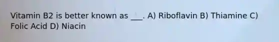 Vitamin B2 is better known as ___. A) Riboflavin B) Thiamine C) Folic Acid D) Niacin