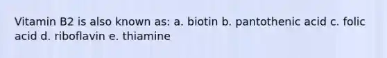 Vitamin B2 is also known as: a. biotin b. pantothenic acid c. folic acid d. riboflavin e. thiamine