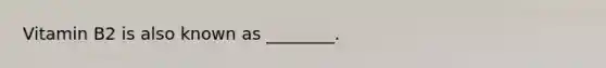 Vitamin B2 is also known as ________.
